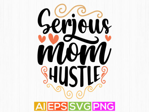 Serious mom hustle lettering design, mothers day inspirational quotes, mom hustle t shirt art