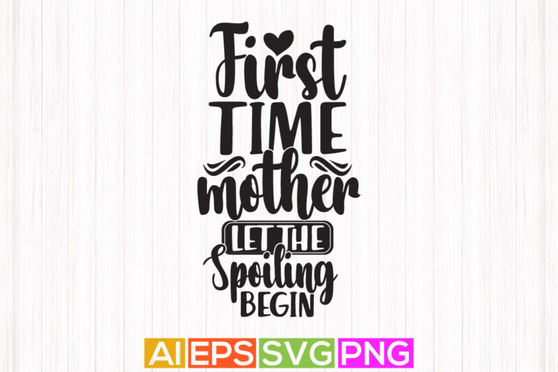 first time mother let the spoiling begin, happy mother’s day shirt design, spoiling begin mothers day card, mother typography vintage design