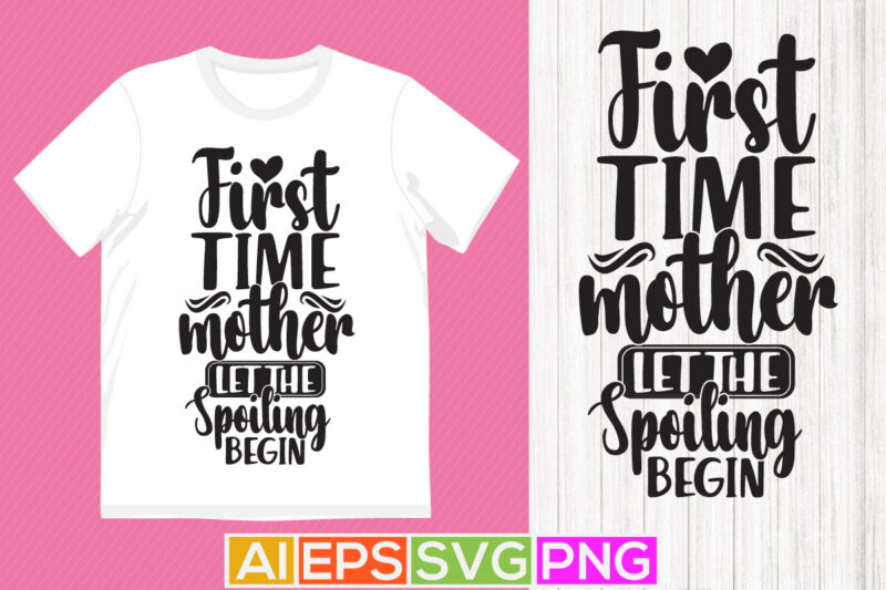 first time mother let the spoiling begin, happy mother’s day shirt design, spoiling begin mothers day card, mother typography vintage design