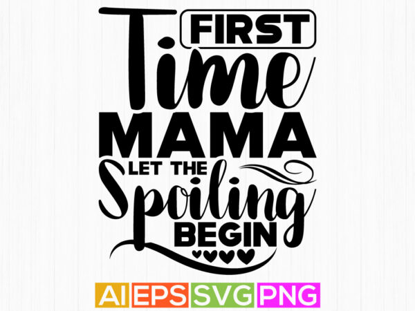First time mama let the spoiling begin, mama handwriting quotes, best mama gift shirt design