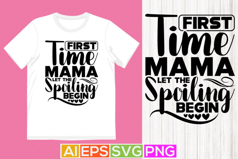 first time mama let the spoiling begin, mama handwriting quotes, best mama gift shirt design