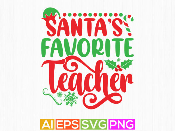 Santa’s favorite teacher, thanksgiving student christmas seasonal clothes apparel t shirt template vector