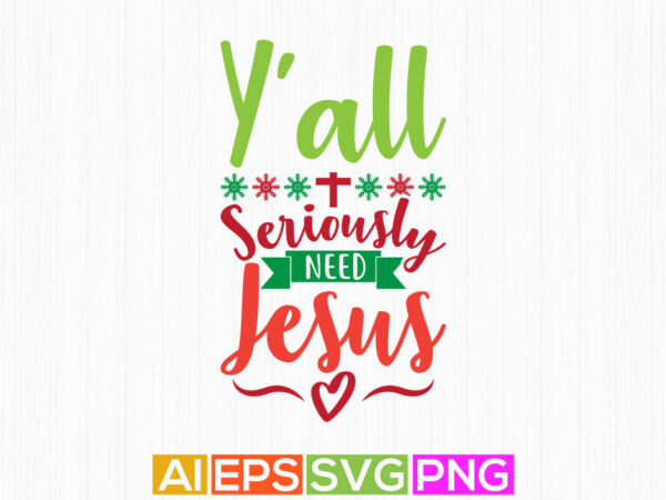 Y’all seriously need jesus. christmas season quotes shirt, jesus loves you motivation retro design apparel