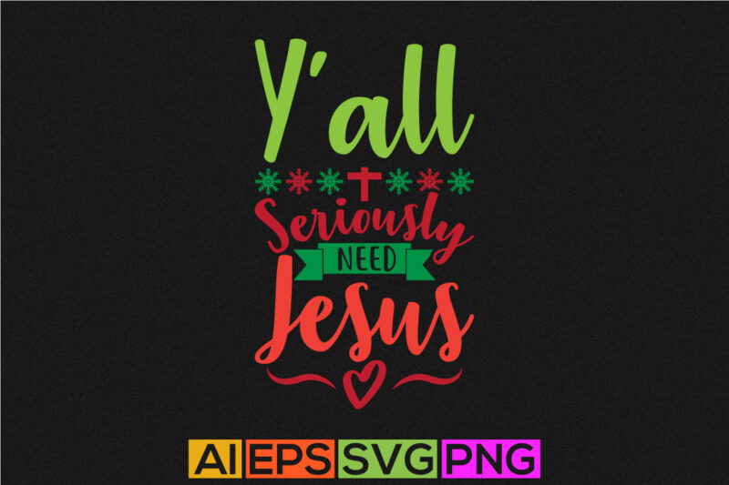y’all seriously need jesus. christmas season quotes shirt, jesus loves you motivation retro design apparel