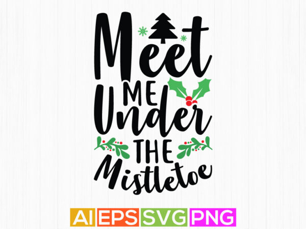 Meet me under the mistletoe hand lettering shirt clothing, santa favorite funny quote design