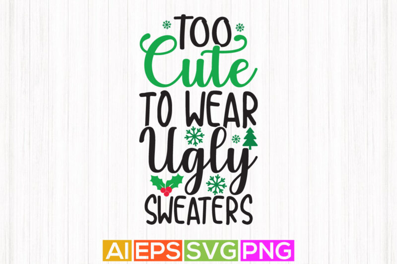 too cute to wear ugly sweater, happy holidays, funny christmas tee design, christmas ugly sweater design