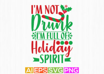 i’m not drunk i’m full of holiday spirit, holiday event christmas funny quotes tee template