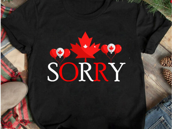 Sorry t-shirt design, sorry t-shirt design on sale, canada independence day t-shirt design, canada independence day svg cut file, canada svg, canada flag svg bundle, canadian svg instant download,canada day