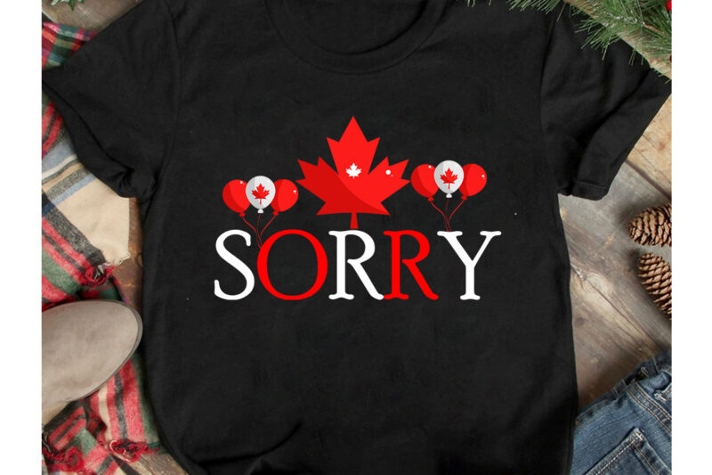 Sorry T-Shirt Design, Sorry T-Shirt Design On Sale, Canada Independence Day T-Shirt Design, Canada Independence Day SVG Cut File, Canada svg, Canada Flag svg Bundle, Canadian svg Instant Download,Canada Day