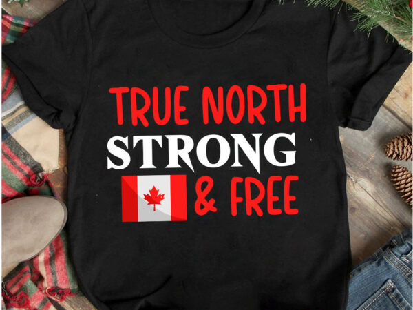 True north strong & free t-shirt design, true north strong & free vector t-shirt design on sale, canada independence day t-shirt design, canada independence day svg cut file, canada svg,