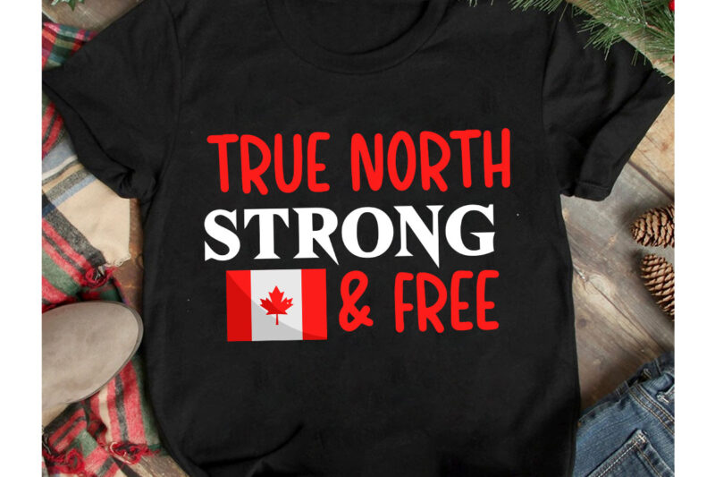 True North Strong & Free T-Shirt Design, True North Strong & Free Vector t-Shirt Design On Sale, Canada Independence Day T-Shirt Design, Canada Independence Day SVG Cut File, Canada svg,