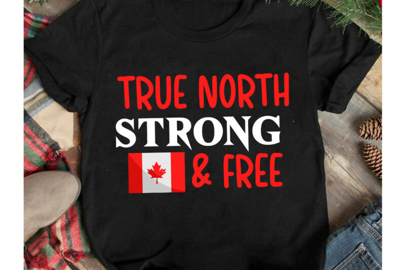 True North Strong & Free T-Shirt Design, True North Strong & Free Vector t-Shirt Design On Sale, Canada Independence Day T-Shirt Design, Canada Independence Day SVG Cut File, Canada svg,