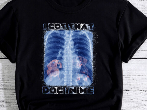I got that dog in me xray meme pc (dachshund) t shirt design for sale