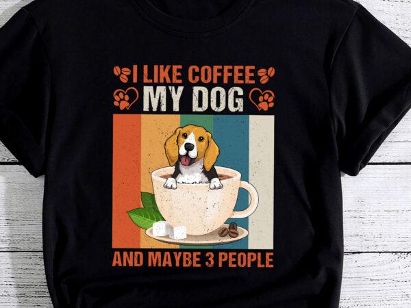 I like coffee my beagle dog and maybe 3 people pc t shirt design for sale