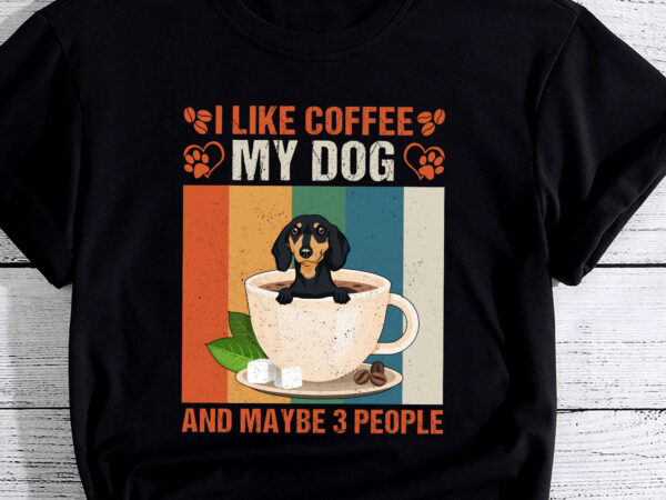 I like coffee my dachshund dog and maybe 3 people pc t shirt design for sale