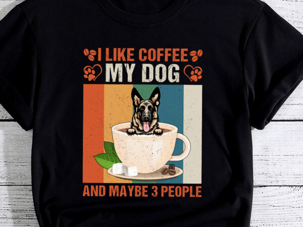 I like coffee my german shepherd dog and maybe 3 people pc t shirt design for sale