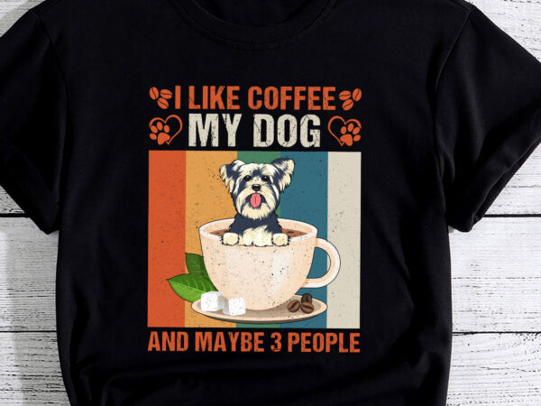 I like coffee my yorkshire terrier dog and maybe 3 people pc t shirt design for sale