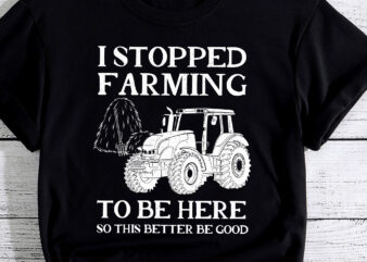 I Stopped Farming To Be Here So This Better Be Good PC t shirt design for sale