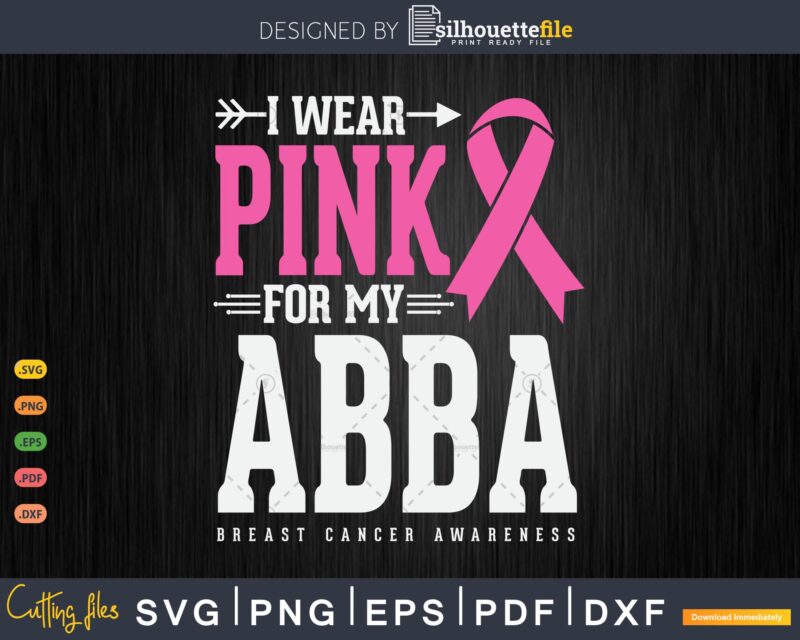 I wear Pink for my Abba Breast Cancer Awareness Svg & Png