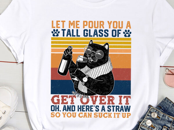 Let me pour you a tall glass of get over it funny cat pc t shirt vector graphic