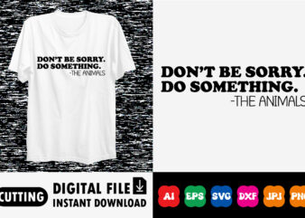 Don’t be sorry. Do something. -THE ANIMALS shirt print template t shirt vector illustration
