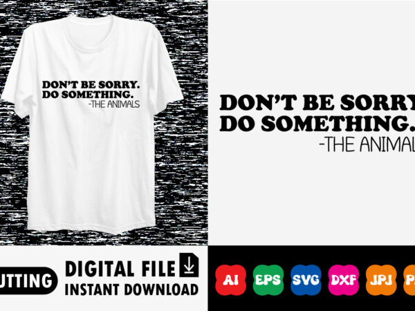 Don’t be sorry. do something. -the animals shirt print template t shirt vector illustration