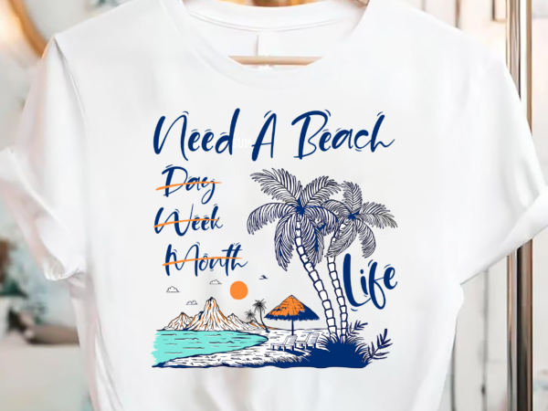 Need a beach all life funny day week month pc T shirt vector artwork