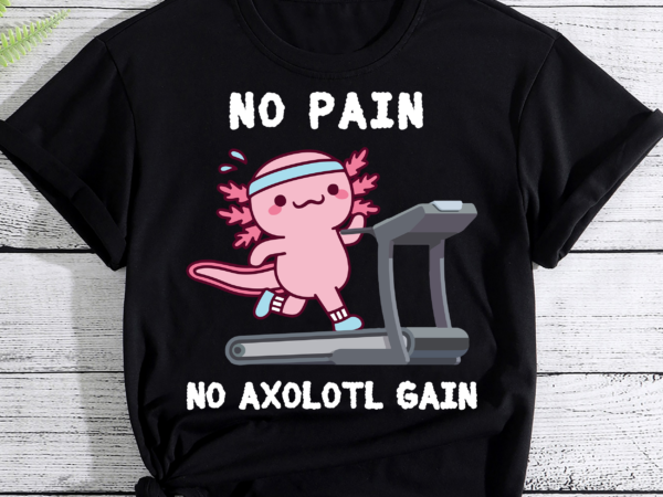 No pain no axolotl gain cute axolotl workout fitness lover pc T shirt vector artwork