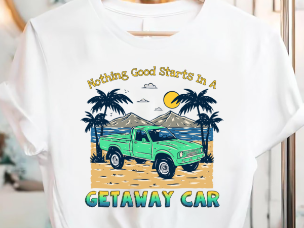 Nothing good starts in a getaway car retro pc T shirt vector artwork