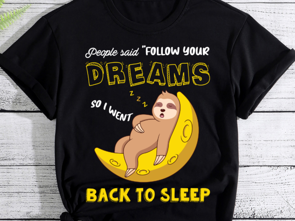 People said follow your dreams so i went back to sleep pc t shirt illustration