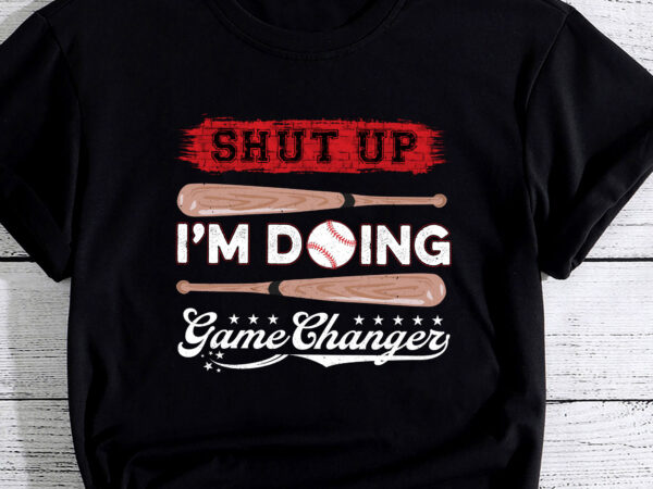 Shut up im doing game changer for a game changer baseball pc t shirt template vector