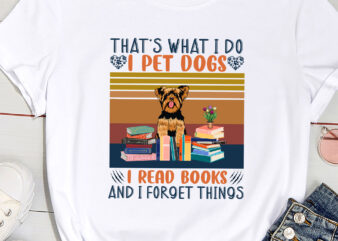 That_s What I Do I Pet Dogs I Read Books And I Forget Things ( Yorkshire Terrier ) t shirt designs for sale