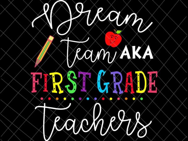 Dream team aka first grade teachers svg, back to school svg, day of school svg, class of school svg, teacher life svg t shirt vector illustration
