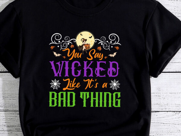 You say wicked like it_s a bad thing – halloween witch pc t shirt design template