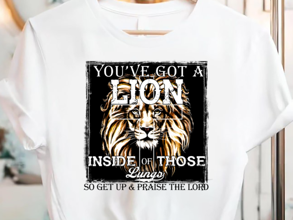 You_ve got a lion inside of those lungs get up _ praise lord pc t shirt design template