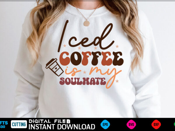 Iced coffee is my soulmate retro svg design coffee, coffee design, coffee lover, drink, coffee addict, coffee lovers, caffeine addict, coffee break, coffee day, cute, hot coffee, iced coffee, need