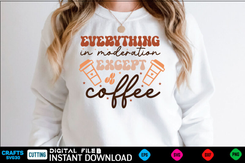 Everything in moderation except coffee Retro Svg Design coffee, coffee design, coffee lover, drink, coffee addict, coffee lovers, caffeine addict, coffee break, coffee day, cute, hot coffee, iced coffee, need