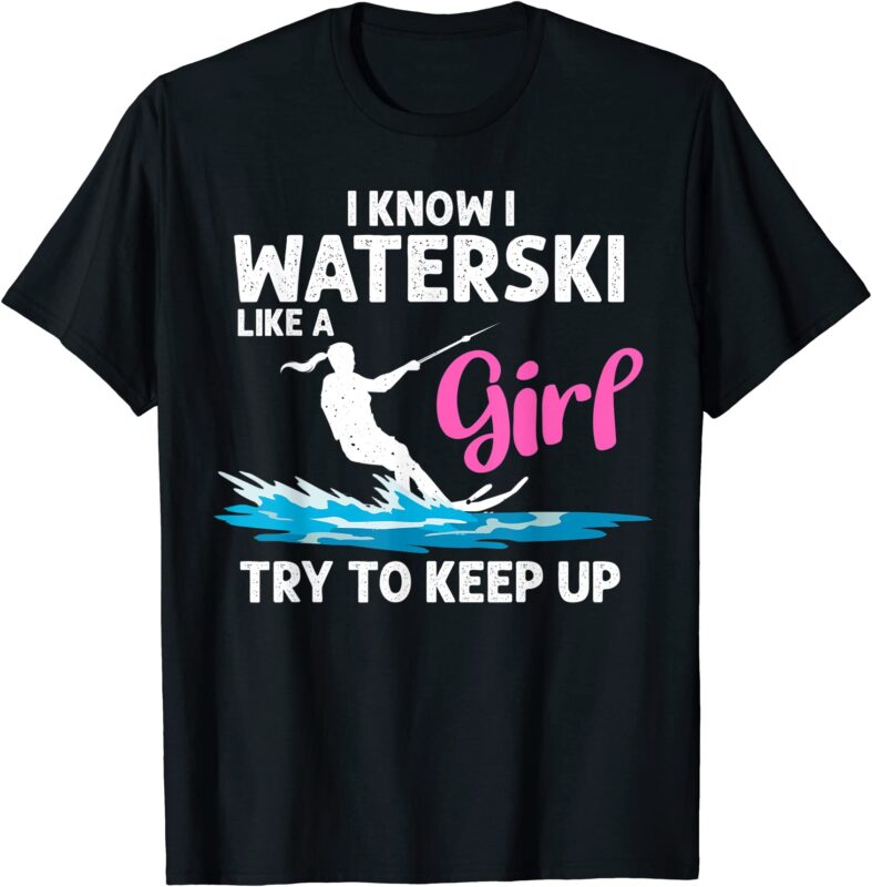 Waterskiiing T Shirt - I Know I Waterski Like A Girl Waterskiiing T Shirt - I Know I Waterski Like A Girl