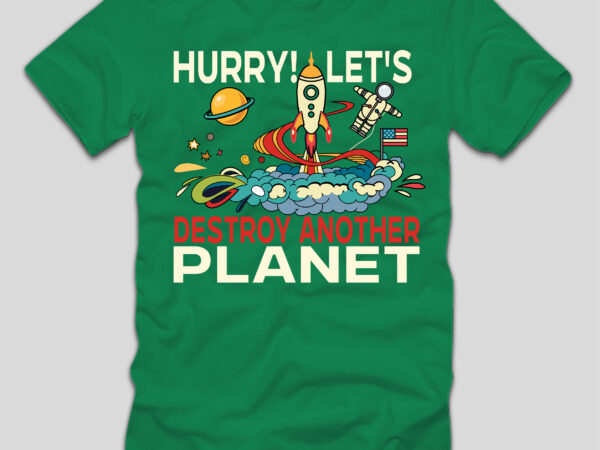 Hurry!let’s destroy another planet t-shirt design,final space t-shirt design,space, spacex, space song, space cadet, spacex launch, spacex starship, space jam, space documentary 2023, space exploration, space engineers, spaceship, space oddity,