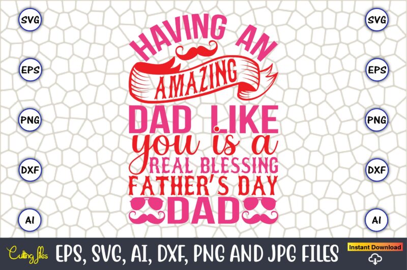 Having An Amazing Dad Like You Is A Real Blessing Father’s Day Dad,Parents day,Parents day svg bundle, Parents day t-shirt,Fathers Day svg Bundle,SVG,Fathers t-shirt, Fathers svg, Fathers svg vector, Fathers