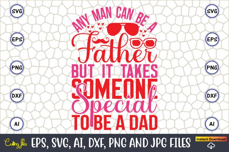 Any Man Can Be A Father But It Takes Someone Special To Be A Dad,Parents day,Parents day svg bundle, Parents day t-shirt,Fathers Day svg Bundle,SVG,Fathers t-shirt, Fathers svg, Fathers svg