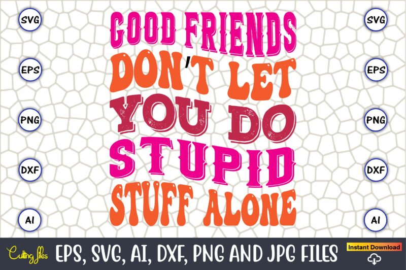 Good Friends Don’t Let You Do Stupid Stuff Alone, Friendship,Friendship SVG bundle, Best Friends SVG files, Friendship, Friendship svg, Friendship t-shirt, Friendship design, Friendship vector, Friendship svg design,Friends SVG for