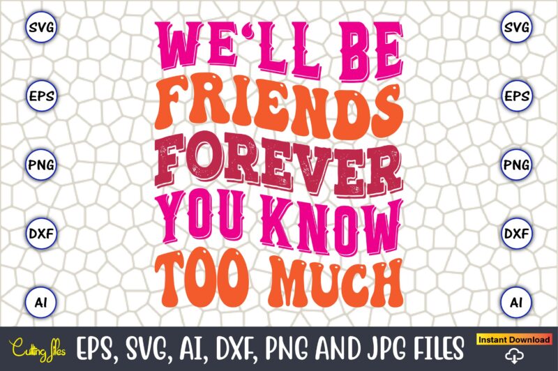 We'll Be Friends Forever You Know Too Much,Friendship,Friendship SVG bundle, Best Friends SVG files, Friendship, Friendship svg, Friendship t-shirt, Friendship design, Friendship vector, Friendship svg design,Friends SVG for cricut, Friendship