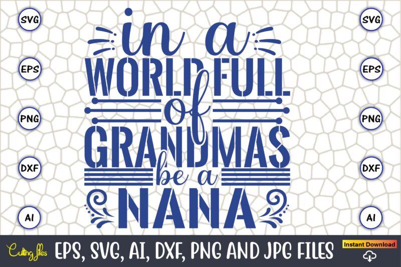 In A World Full Of Grandmas Be A Nana,Grandparents Day, Grandparents Day t-shirt, Grandparents Day design,Grandparents Day Svg Bundle, Grandpa Svg, Grandkids Svg, Grandma Life Svg, Nana Svg, Happy Grandparents