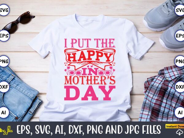 I put the happy in mother’s day,parents day,parents day svg bundle, parents day t-shirt,fathers day svg bundle,svg,fathers t-shirt, fathers svg, fathers svg vector, fathers vector t-shirt, t-shirt, t-shirt design,dad svg,
