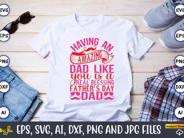 Having an amazing dad like you is a real blessing father’s day dad,parents day,parents day svg bundle, parents day t-shirt,fathers day svg bundle,svg,fathers t-shirt, fathers svg, fathers svg vector, fathers