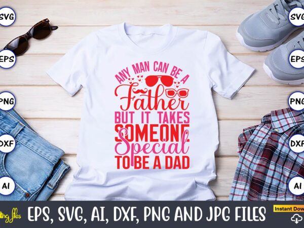Any man can be a father but it takes someone special to be a dad,parents day,parents day svg bundle, parents day t-shirt,fathers day svg bundle,svg,fathers t-shirt, fathers svg, fathers svg
