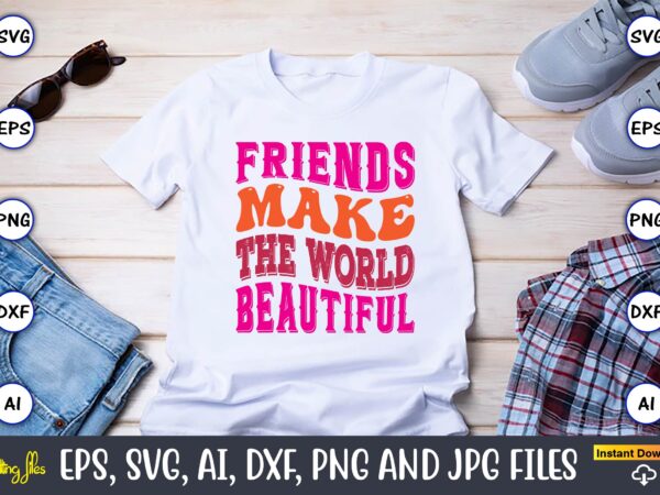 Friends make the world beautiful, friendship,friendship svg bundle, best friends svg files, friendship, friendship svg, friendship t-shirt, friendship design, friendship vector, friendship svg design,friends svg for cricut, friendship quotes svg,