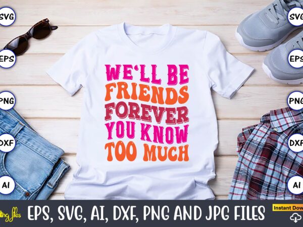 We’ll be friends forever you know too much,friendship,friendship svg bundle, best friends svg files, friendship, friendship svg, friendship t-shirt, friendship design, friendship vector, friendship svg design,friends svg for cricut, friendship