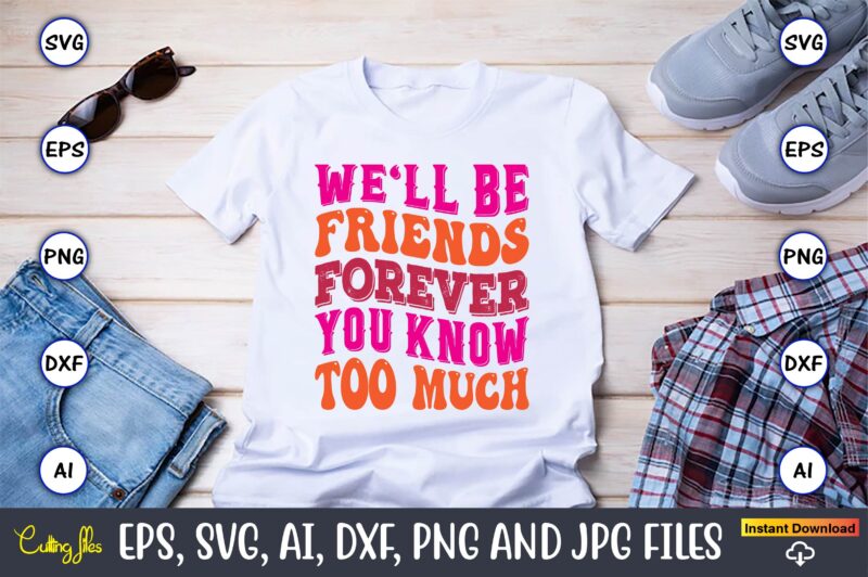 We'll Be Friends Forever You Know Too Much,Friendship,Friendship SVG bundle, Best Friends SVG files, Friendship, Friendship svg, Friendship t-shirt, Friendship design, Friendship vector, Friendship svg design,Friends SVG for cricut, Friendship